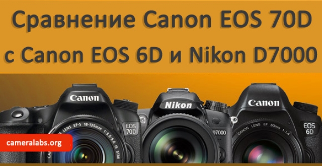 Сравнение Canon EOS 70D, Nikon D7000 и Canon EOS 6D