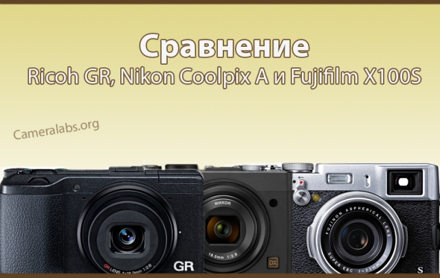 Сравнение камер Ricoh GR, Fujifilm X100S и Nikon Coolpix A
