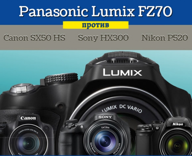 Сравнение Panasonic Lumix FZ70, Canon PowerShot SX50 HS, Nikon P520 и Sony Cyber-Shot HX300
